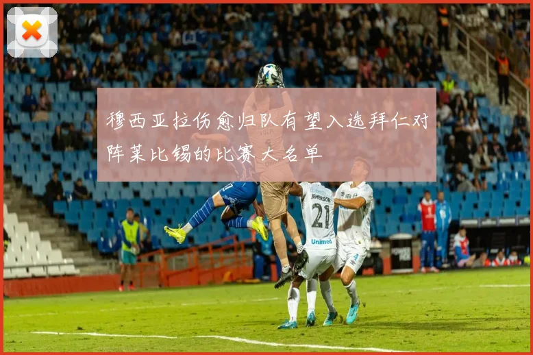 穆西亚拉伤愈归队有望入选拜仁对阵莱比锡的比赛大名单