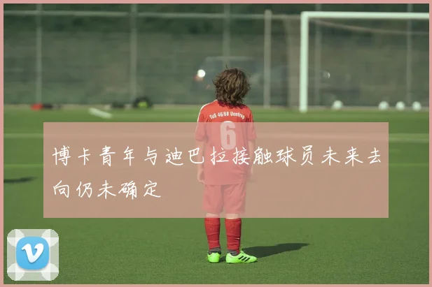 博卡青年与迪巴拉接触球员未来去向仍未确定