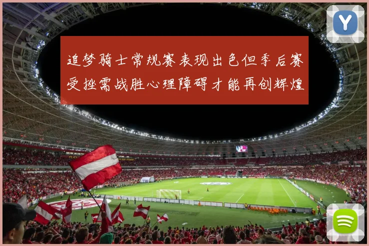 追梦骑士常规赛表现出色但季后赛受挫需战胜心理障碍才能再创辉煌