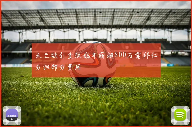 米兰欲引金玟哉年薪超800万需拜仁分担部分费用