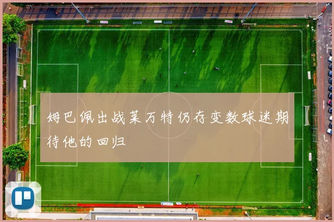 姆巴佩出战莱万特仍存变数球迷期待他的回归
