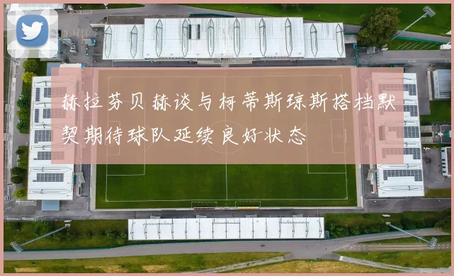 赫拉芬贝赫谈与柯蒂斯琼斯搭档默契期待球队延续良好状态