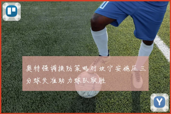 奥特强调换防策略对坎宁安施压三分球失准助力球队取胜