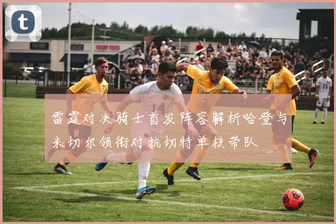雷霆对决骑士首发阵容解析哈登与米切尔领衔对抗切特单核带队