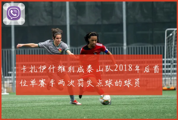 卡扎伊什维利成泰山队2018年后首位单赛季两次罚失点球的球员